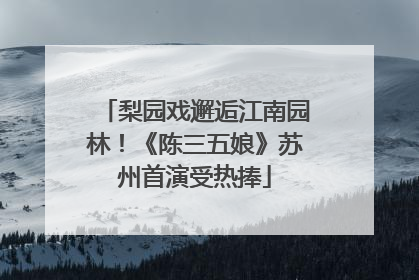 梨园戏邂逅江南园林！《陈三五娘》苏州首演受热捧