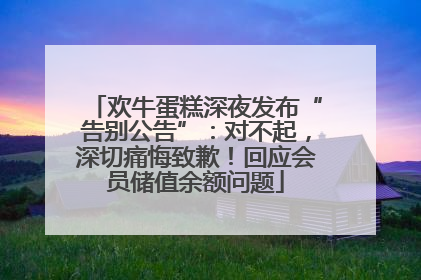 欢牛蛋糕深夜发布“告别公告”：对不起，深切痛悔致歉！回应会员储值余额问题