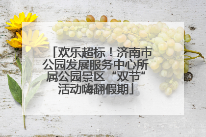欢乐超标！济南市公园发展服务中心所属公园景区“双节”活动嗨翻假期