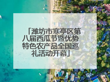 潍坊市寒亭区第八届西瓜节暨优势特色农产品全国巡礼活动开幕