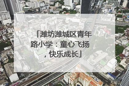 潍坊潍城区青年路小学：童心飞扬，快乐成长