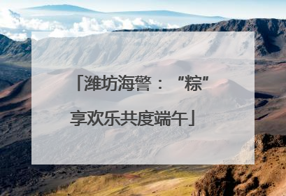 潍坊海警：“粽”享欢乐共度端午