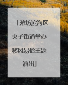 潍坊滨海区央子街道举办移风易俗主题演出