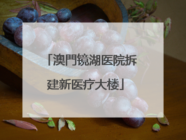 澳門镜湖医院拆建新医疗大楼