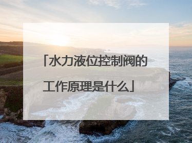 水力液位控制阀的工作原理是什么