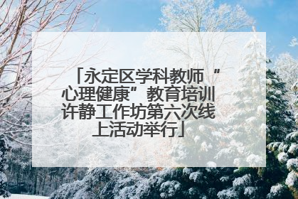 永定区学科教师“心理健康”教育培训许静工作坊第六次线上活动举行