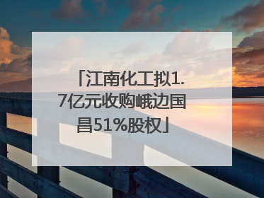 江南化工拟1.7亿元收购峨边国昌51%股权