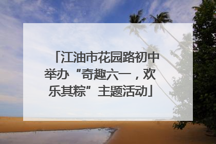 江油市花园路初中举办“奇趣六一，欢乐其粽”主题活动