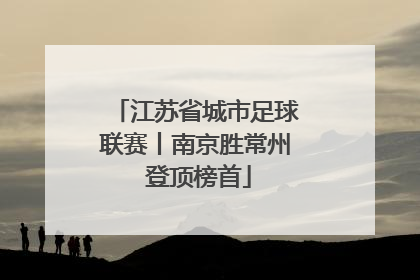 江苏省城市足球联赛丨南京胜常州 登顶榜首