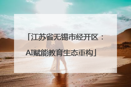 江苏省无锡市经开区：AI赋能教育生态重构