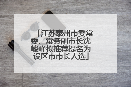 江苏泰州市委常委、常务副市长沈峻峰拟推荐提名为设区市市长人选