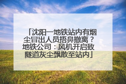 沈阳一地铁站内有烟尘冒出人员捂鼻撤离？地铁公司：风机开启致隧道灰尘飘散至站内