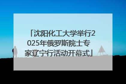 沈阳化工大学举行2025年俄罗斯院士专家辽宁行活动开幕式