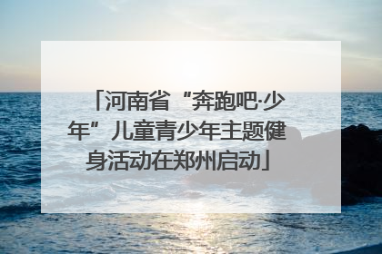 河南省“奔跑吧·少年”儿童青少年主题健身活动在郑州启动
