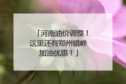 河南油价调整！这里还有郑州错峰加油优惠！