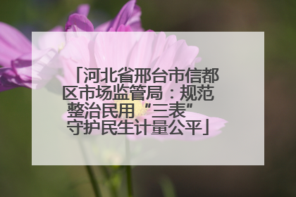 河北省邢台市信都区市场监管局：规范整治民用“三表” 守护民生计量公平