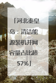 河北秦皇岛：清洁能源装机并网容量占比超57%