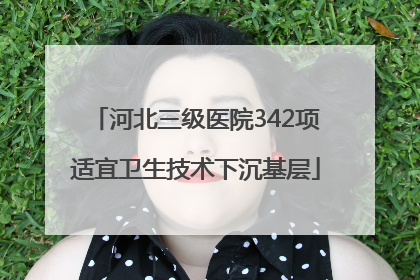 河北三级医院342项适宜卫生技术下沉基层