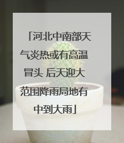 河北中南部天气炎热或有高温冒头 后天迎大范围降雨局地有中到大雨