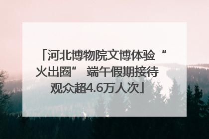 河北博物院文博体验“火出圈” 端午假期接待观众超4.6万人次