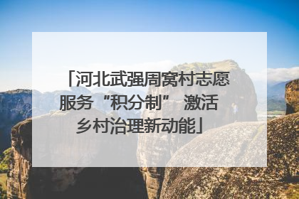 河北武强周窝村志愿服务“积分制” 激活乡村治理新动能