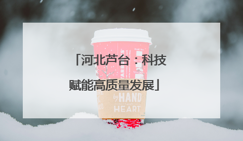 河北芦台：科技赋能高质量发展