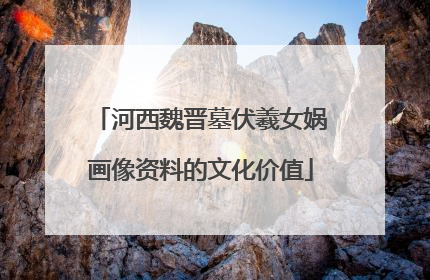 河西魏晋墓伏羲女娲画像资料的文化价值