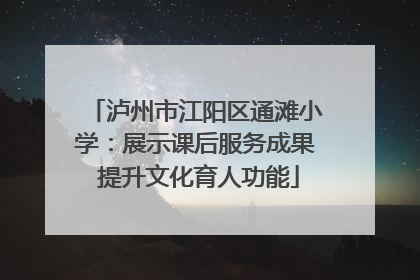 泸州市江阳区通滩小学：展示课后服务成果 提升文化育人功能