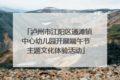 泸州市江阳区通滩镇中心幼儿园开展端午节主题文化体验活动
