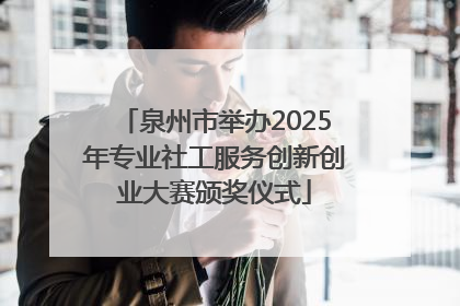 泉州市举办2025年专业社工服务创新创业大赛颁奖仪式