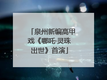泉州新编高甲戏《哪吒·灵珠出世》首演