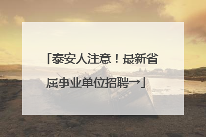 泰安人注意！最新省属事业单位招聘→