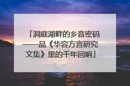 洞庭湖畔的乡音密码——品《华容方言研究文集》里的千年回响