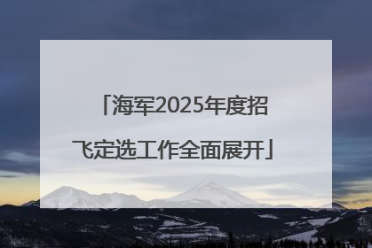 海军2025年度招飞定选工作全面展开