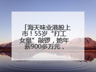 海天味业港股上市！55岁“打工女皇”敲锣，她年薪900多万元，身家超335亿
