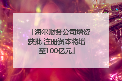 海尔财务公司增资获批 注册资本将增至100亿元