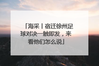 海采丨宿迁徐州足球对决一触即发，来看他们怎么说