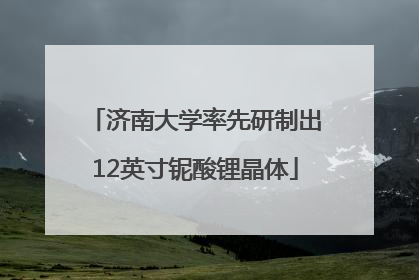 济南大学率先研制出12英寸铌酸锂晶体