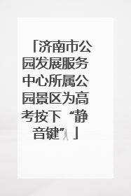 济南市公园发展服务中心所属公园景区为高考按下“静音键”
