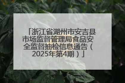 浙江省湖州市安吉县市场监督管理局食品安全监督抽检信息通告（2025年第4期）