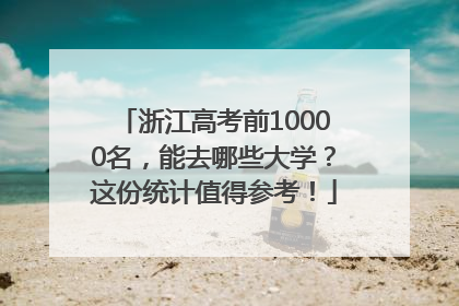 浙江高考前10000名，能去哪些大学？这份统计值得参考！