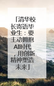 清华校长寄语毕业生：要主动拥抱AI时代，用创新精神塑造未来