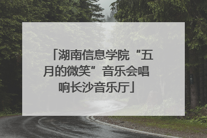 湖南信息学院“五月的微笑”音乐会唱响长沙音乐厅