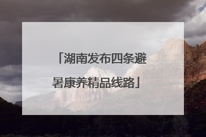 湖南发布四条避暑康养精品线路