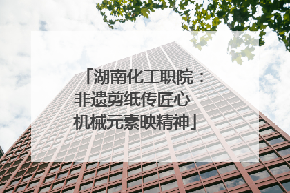 湖南化工职院：非遗剪纸传匠心 机械元素映精神