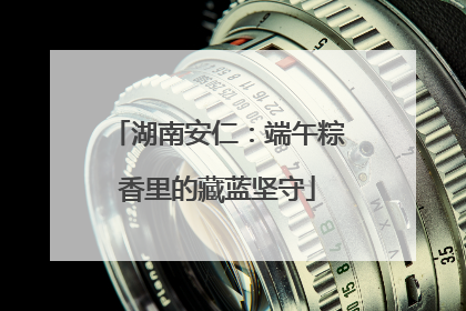 湖南安仁：端午粽香里的藏蓝坚守