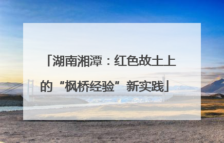 湖南湘潭：红色故土上的“枫桥经验”新实践