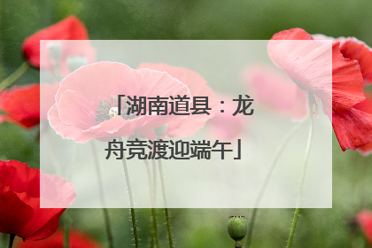 湖南道县：龙舟竞渡迎端午