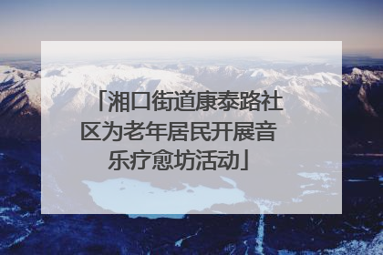 湘口街道康泰路社区为老年居民开展音乐疗愈坊活动