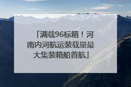 满载96标箱！河南内河航运装载量最大集装箱船首航